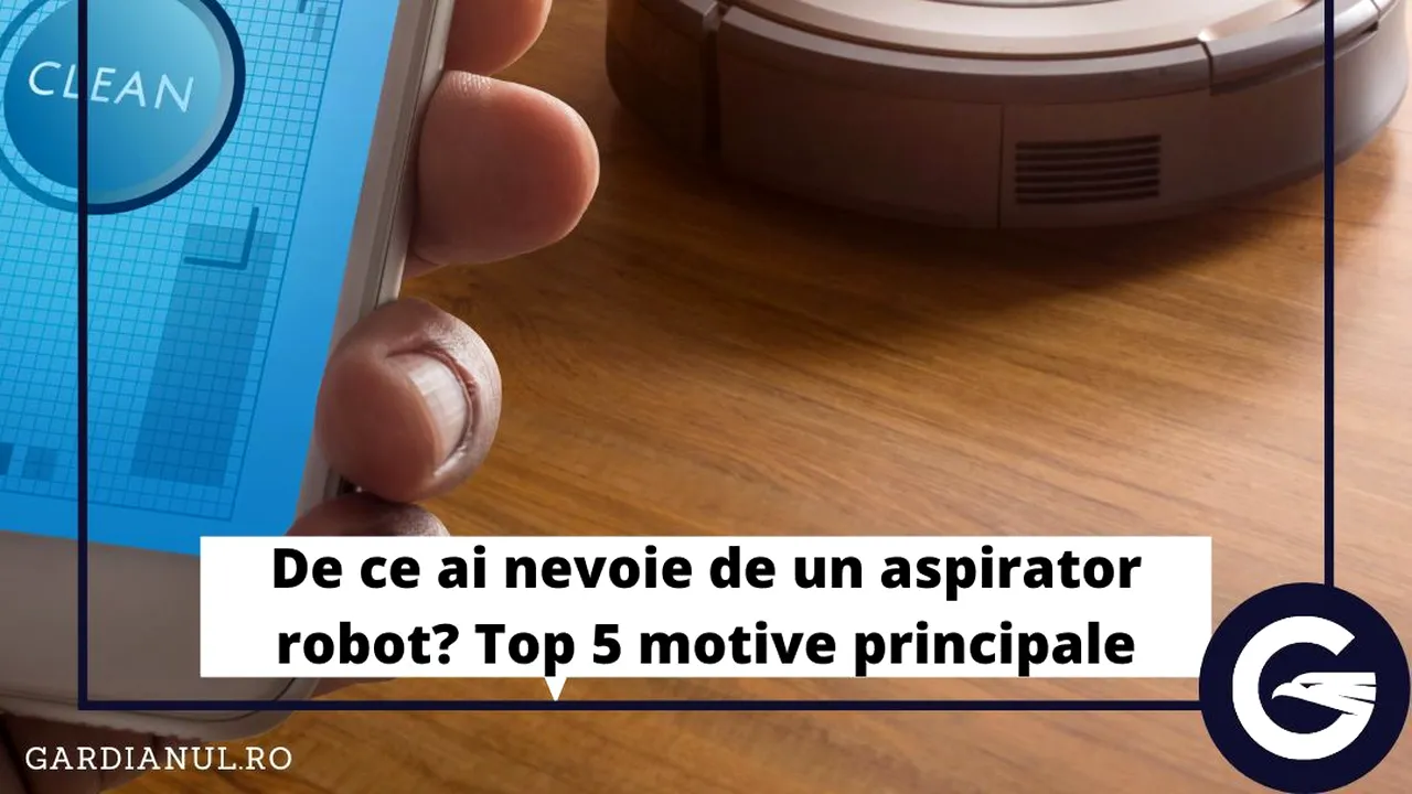 De ce ai nevoie de un aspirator robot? Top 5 motive principale