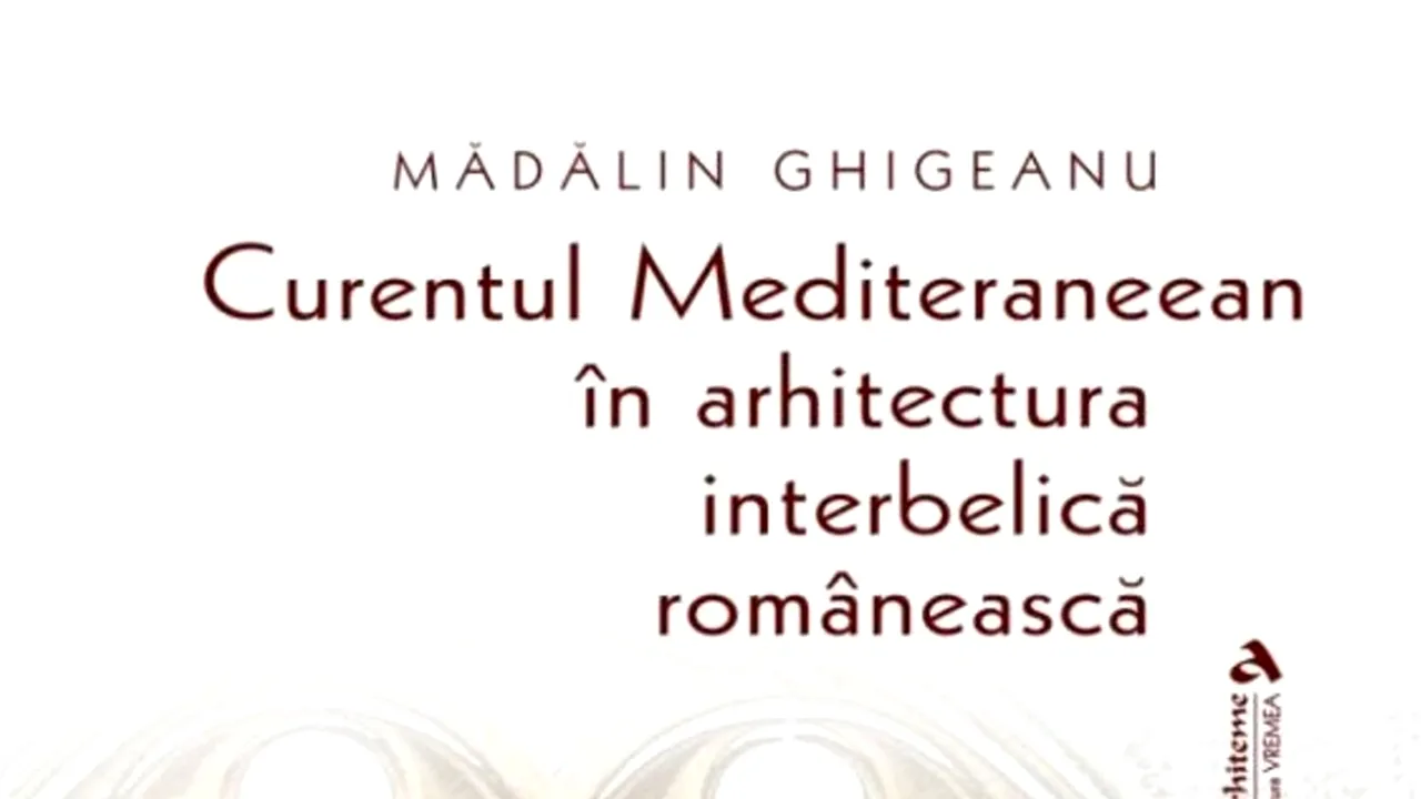 O carte pe zi: „Curentul Mediteraneean în arhitectura românească interbelică”, de Mădălin Ghigeanu