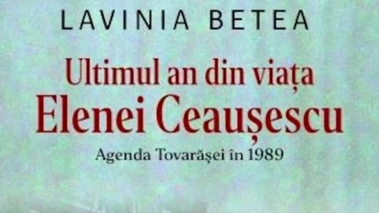 O carte pe zi: „Ultimul an din viaţa Elenei Ceauşescu”, de Lavinia Betea