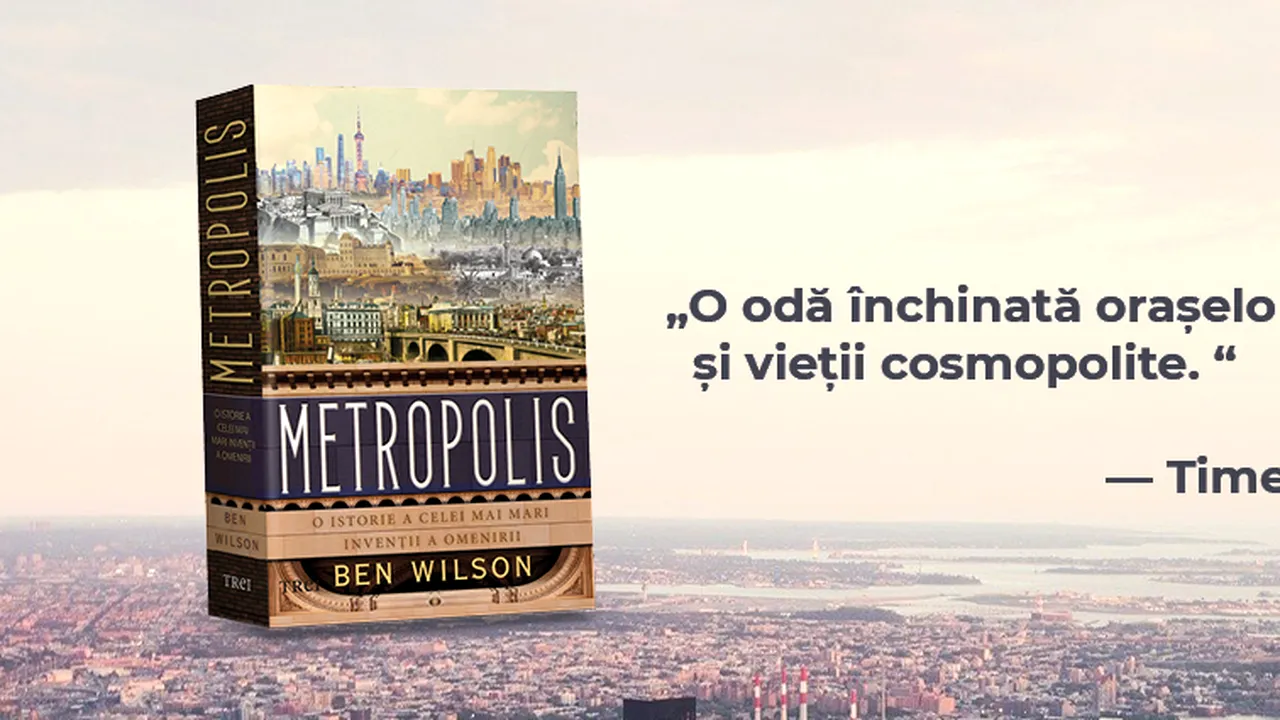 Metropolis de Ben Wilson, o istorie a umanităţii prin prisma celei mai mari invenţii ale sale