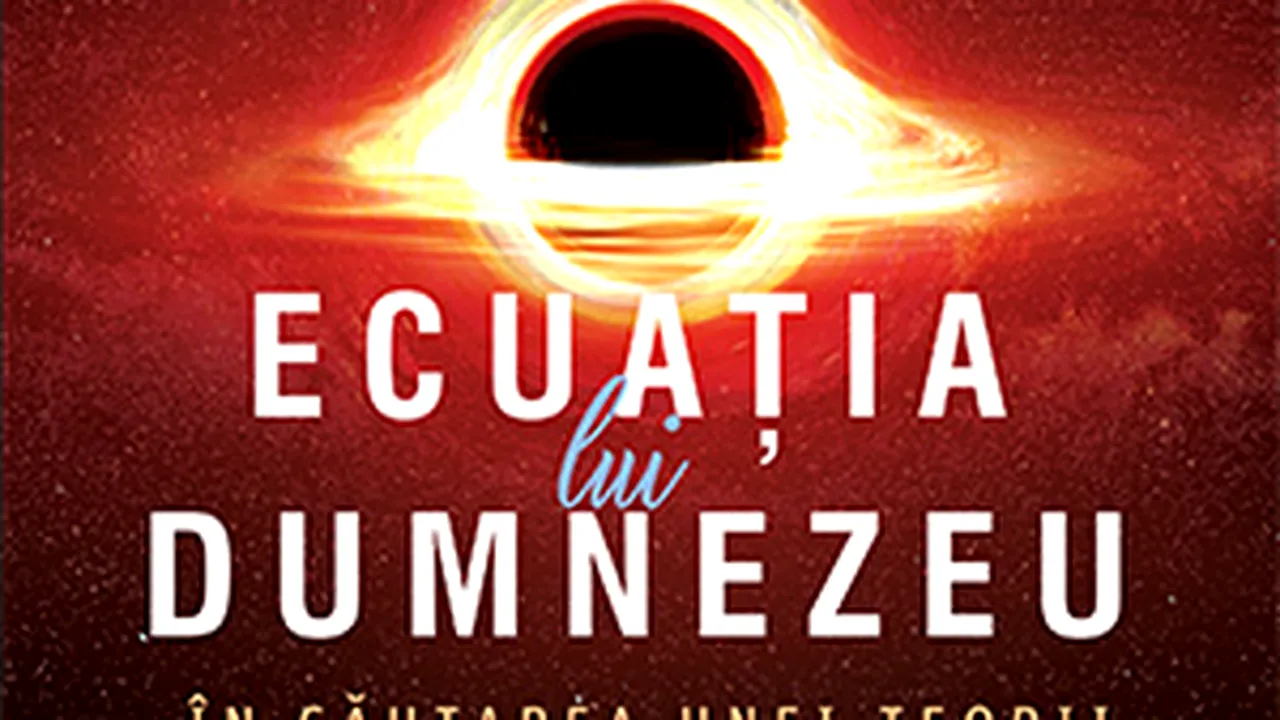 Ecuaţia lui Dumnezeu – cât de aproape suntem de descoperirea Sfântului Graal al fizicii