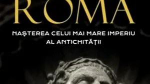 O carte pe zi: „Roma. Naşterea celui mai mare imperiu al Antichităţii”, de Anthony Everitt