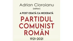 O carte pe zi: „A fost odată ca niciodată. Partidul Comunist Român (1921-2021)”