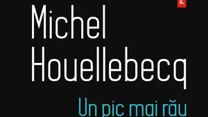 O carte pe zi: „Un pic mai rău” de Michel Houellebecq