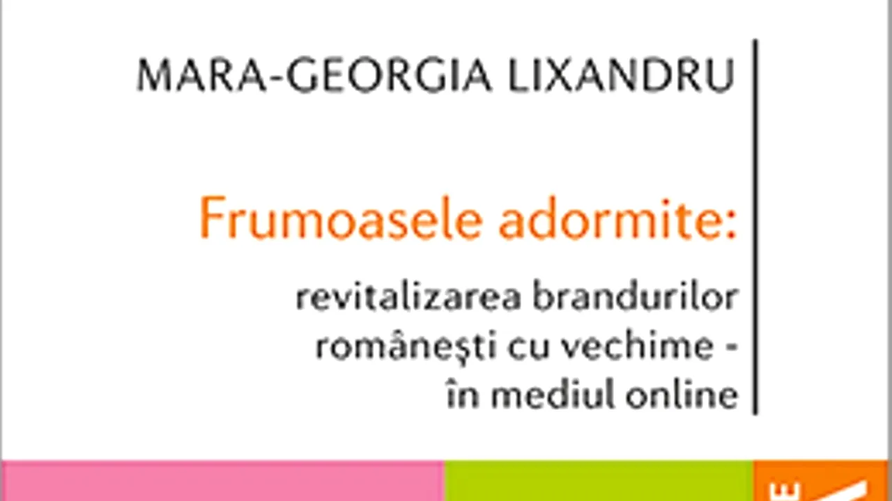 O carte pe zi: „Frumoasele adormite–revitalizarea brandurilor româneşti cu vechime–în mediul online”