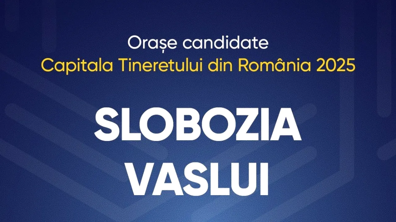 Slobozia şi Vaslui sunt candidatele pentru titlul „Capitala Tineretului din România” în 2025