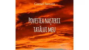 O carte pe zi: „Povestea naşterii tatălui meu”, de Cornel Samara