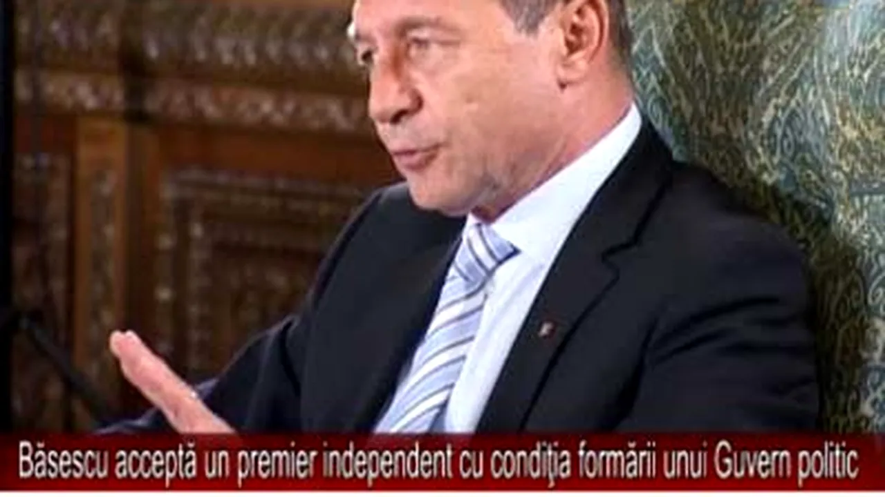 Băsescu acceptă un premier independent cu condiţia formării unui Guvern politic