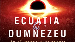 Ecuaţia lui Dumnezeu – cât de aproape suntem de descoperirea Sfântului Graal al fizicii