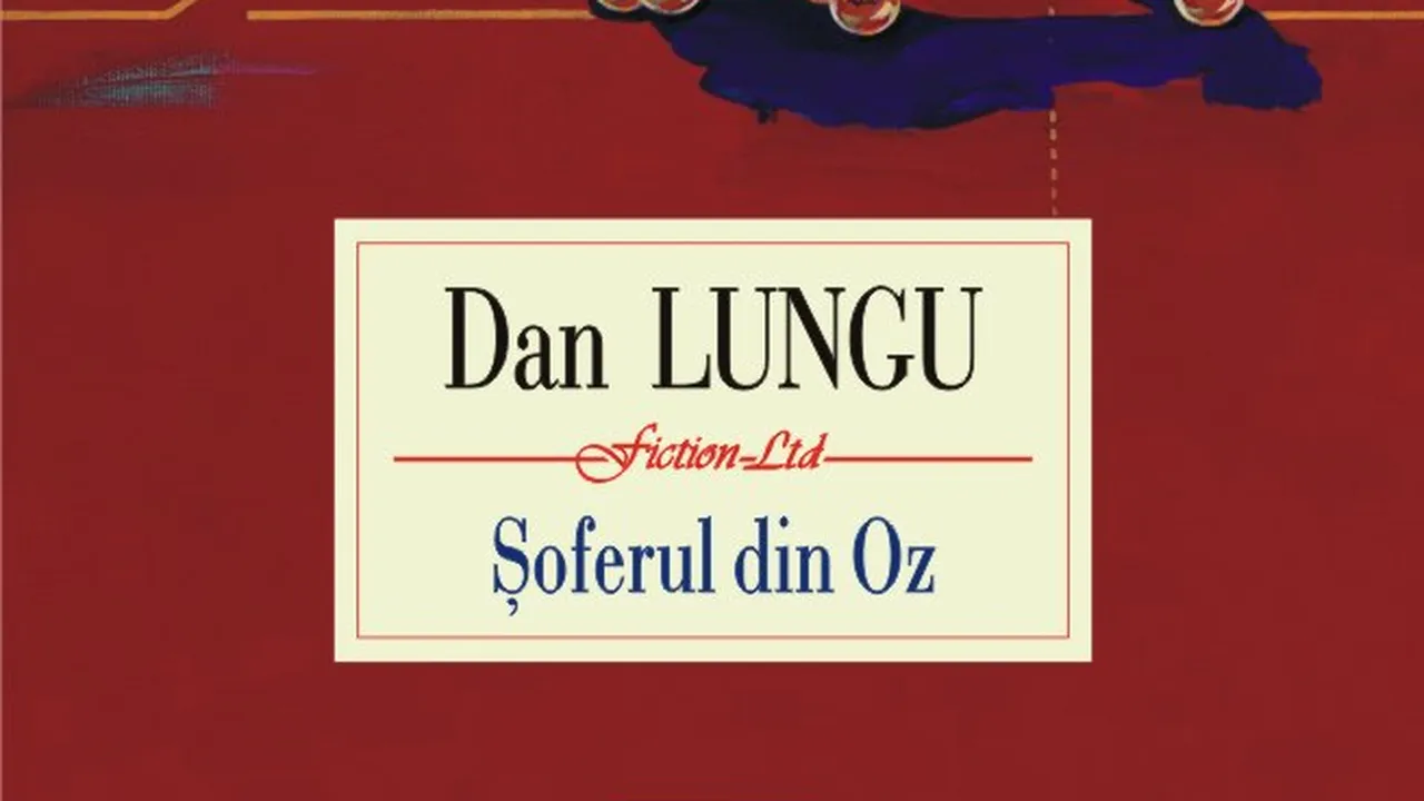 O carte pe zi: „Şoferul din Oz” de Dan Lungu