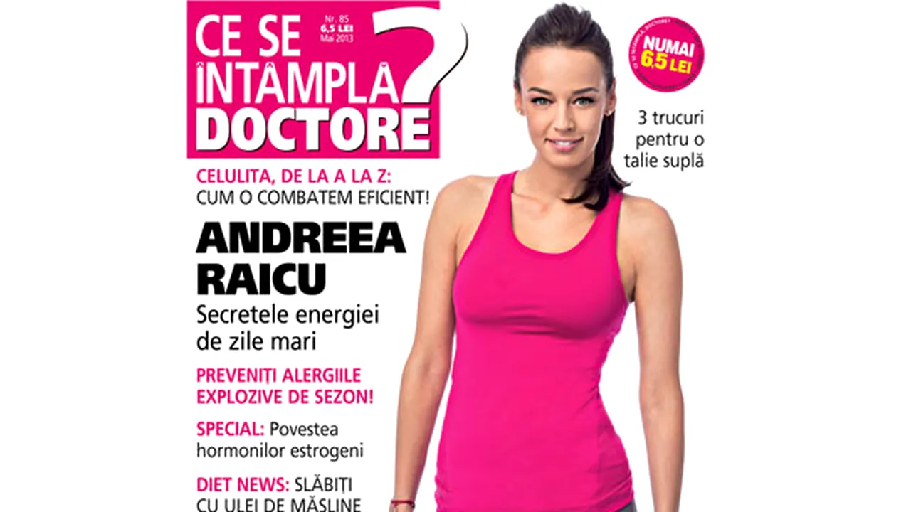 Andreea Raicu, în numărul de mai al revistei “Ce se întâmplă, doctore?”: Plec de acasă cu caserola de mâncare