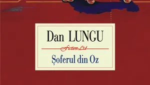 O carte pe zi: „Şoferul din Oz” de Dan Lungu