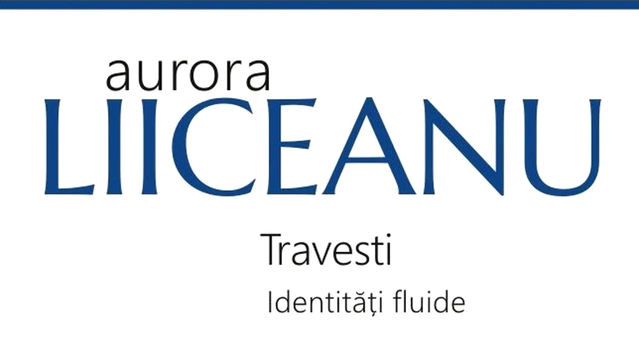 O carte pe zi: „Travesti. Identităţi fluide” de Aurora Liiceanu